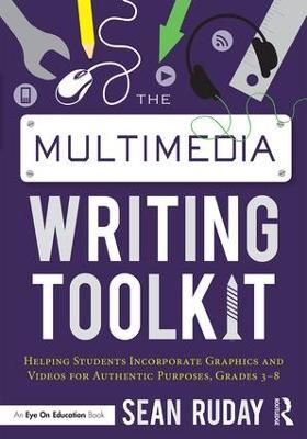 The Multimedia Writing Toolkit: Helping Students Incorporate Graphics and Videos for Authentic Purposes, Grades 3–8 - Sean Ruday - cover