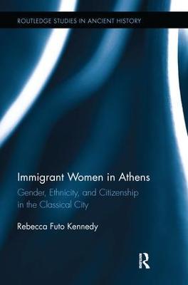 Immigrant Women in Athens: Gender, Ethnicity, and Citizenship in the Classical City - Rebecca Futo Kennedy - cover
