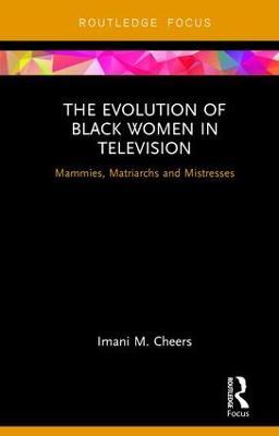 The Evolution of Black Women in Television: Mammies, Matriarchs and Mistresses - Imani M. Cheers - cover