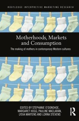 Motherhoods, Markets and Consumption: The Making of Mothers in Contemporary Western Cultures - cover