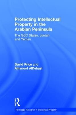 Protecting Intellectual Property in the Arabian Peninsula: The GCC states, Jordan and Yemen - David Price,Alhanoof AlDebasi - cover