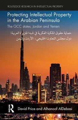 Protecting Intellectual Property in the Arabian Peninsula: The GCC states, Jordan and Yemen - David Price,Alhanoof AlDebasi - cover