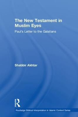 The New Testament in Muslim Eyes: Paul's Letter to the Galatians - Shabbir Akhtar - cover