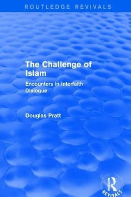 Routledge Revivals: The Challenge of Islam (2005): Encounters in Interfaith Dialogue - Douglas Pratt - cover