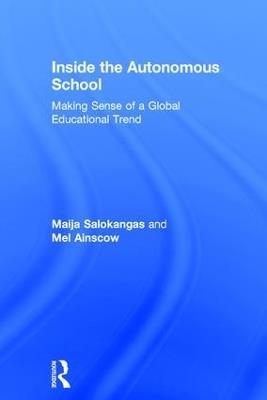Inside the Autonomous School: Making Sense of a Global Educational Trend - Maija Salokangas,Mel Ainscow - cover