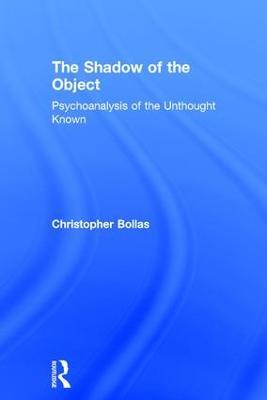 The Shadow of the Object: Psychoanalysis of the Unthought Known - Christopher Bollas - cover