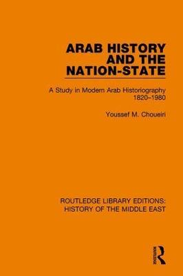 Arab History and the Nation-State: A Study in Modern Arab Historiography 1820-1980 - Youssef M. Choueiri - cover