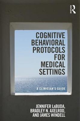 Cognitive Behavioral Protocols for Medical Settings: A Clinician’s Guide - Jennifer Labuda,Bradley Axelrod,James Windell - cover