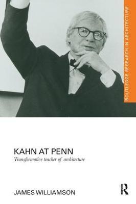 Kahn at Penn: Transformative Teacher of Architecture - James Williamson - cover