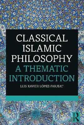 Classical Islamic Philosophy: A Thematic Introduction - Luis Xavier López-Farjeat - cover