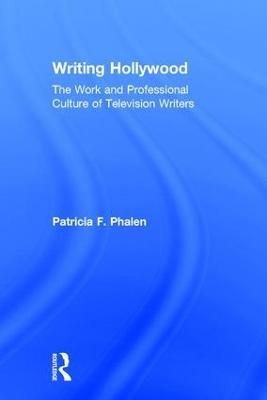 Writing Hollywood: The Work and Professional Culture of Television Writers - Patricia F. Phalen - cover
