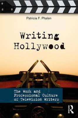 Writing Hollywood: The Work and Professional Culture of Television Writers - Patricia F. Phalen - cover