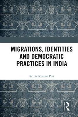 Migrations, Identities and Democratic Practices in India - Samir Kumar Das - cover