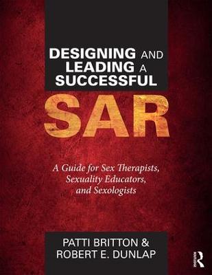 Designing and Leading a Successful SAR: A Guide for Sex Therapists, Sexuality Educators, and Sexologists - Patti Britton,Robert Dunlap - cover