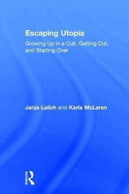 Escaping Utopia: Growing Up in a Cult, Getting Out, and Starting Over - Janja Lalich,Karla McLaren - cover