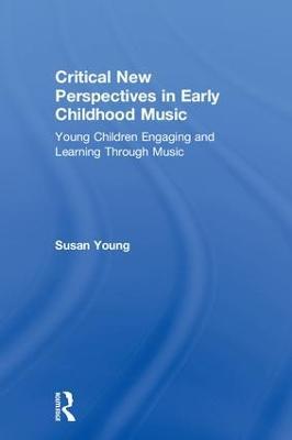 Critical New Perspectives in Early Childhood Music: Young Children Engaging and Learning Through Music - Susan Young - cover