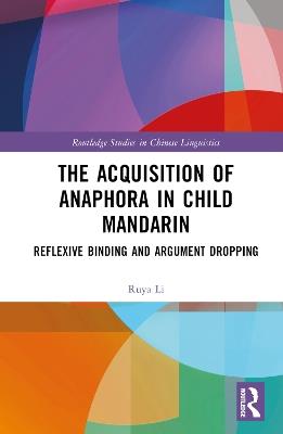 The Acquisition of Anaphora in Child Mandarin: Reflexive Binding and Argument Dropping - Ruya Li - cover