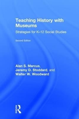 Teaching History with Museums: Strategies for K-12 Social Studies - Alan Marcus,Jeremy Stoddard,Walter W. Woodward - cover