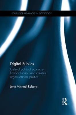 Digital Publics: Cultural Political Economy, Financialisation and Creative Organisational Politics - John Roberts - cover