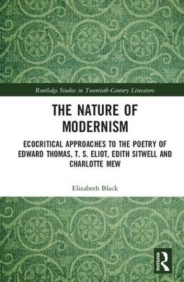 The Nature of Modernism: Ecocritical Approaches to the Poetry of Edward Thomas, T. S. Eliot, Edith Sitwell and Charlotte Mew - Elizabeth Black - cover