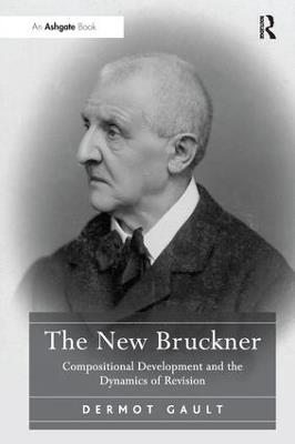 The New Bruckner: Compositional Development and the Dynamics of Revision - Dermot Gault - cover