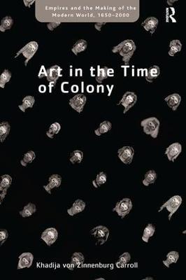Art in the Time of Colony - Khadija von Zinnenburg Carroll - cover