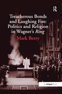 Treacherous Bonds and Laughing Fire: Politics and Religion in Wagner's Ring - Mark Berry - cover