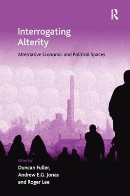 Interrogating Alterity: Alternative Economic and Political Spaces - Duncan Fuller - cover