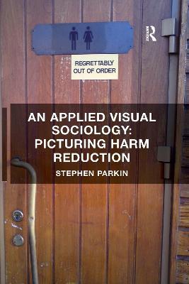 An Applied Visual Sociology: Picturing Harm Reduction - Stephen Parkin - cover