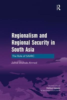 Regionalism and Regional Security in South Asia: The Role of SAARC - Zahid Shahab Ahmed - cover