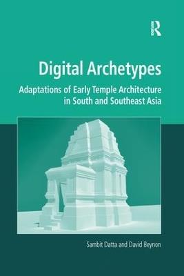 Digital Archetypes: Adaptations of Early Temple Architecture in South and Southeast Asia - Sambit Datta,David Beynon - cover