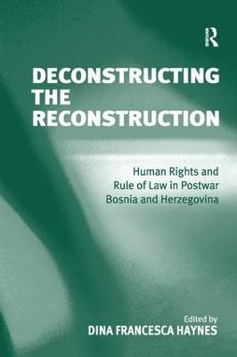 Deconstructing the Reconstruction: Human Rights and Rule of Law in Postwar Bosnia and Herzegovina - cover