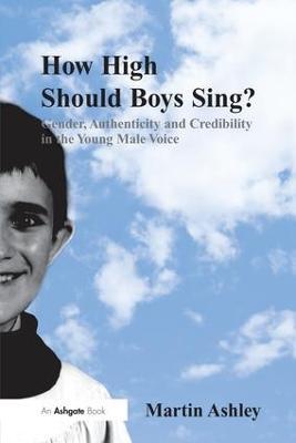 How High Should Boys Sing?: Gender, Authenticity and Credibility in the Young Male Voice - Martin Ashley - cover