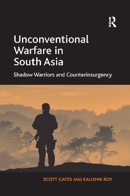 Unconventional Warfare in South Asia: Shadow Warriors and Counterinsurgency - Scott Gates,Kaushik Roy - cover