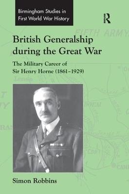 British Generalship during the Great War: The Military Career of Sir Henry Horne (1861–1929) - Simon Robbins - cover