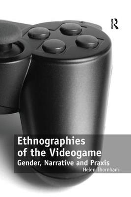 Ethnographies of the Videogame: Gender, Narrative and Praxis - Helen Thornham - cover