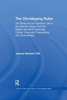 The Chrodegang Rules: The Rules for the Common Life of the Secular Clergy from the Eighth and Ninth Centuries. Critical Texts with Translations and Commentary - Jerome Bertram - cover