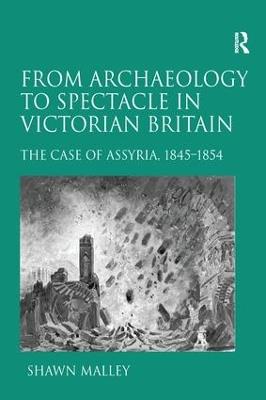 From Archaeology to Spectacle in Victorian Britain: The Case of Assyria, 1845-1854 - Shawn Malley - cover