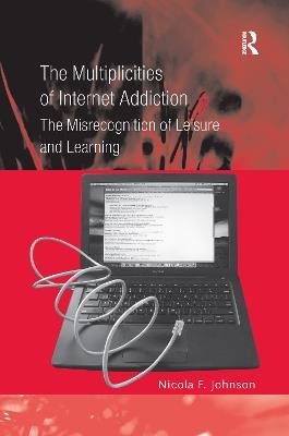 The Multiplicities of Internet Addiction: The Misrecognition of Leisure and Learning - Nicola F. Johnson - cover