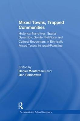 Mixed Towns, Trapped Communities: Historical Narratives, Spatial Dynamics, Gender Relations and Cultural Encounters in Palestinian-Israeli Towns - Daniel Monterescu - cover