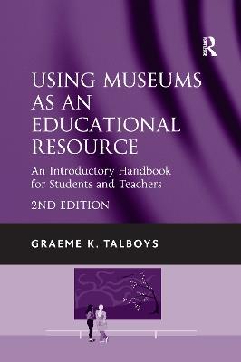 Using Museums as an Educational Resource: An Introductory Handbook for Students and Teachers - Graeme K. Talboys - cover