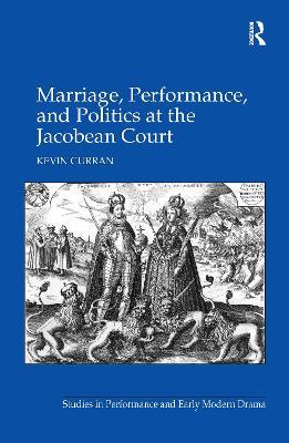 Marriage, Performance, and Politics at the Jacobean Court - Kevin Curran - cover