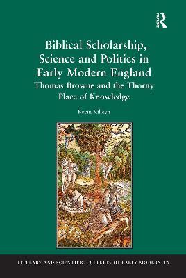Biblical Scholarship, Science and Politics in Early Modern England: Thomas Browne and the Thorny Place of Knowledge - Kevin Killeen - cover
