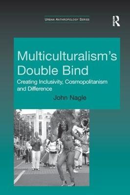 Multiculturalism's Double-Bind: Creating Inclusivity, Cosmopolitanism and Difference - John Nagle - cover