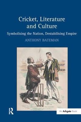 Cricket, Literature and Culture: Symbolising the Nation, Destabilising Empire - Anthony Bateman - cover