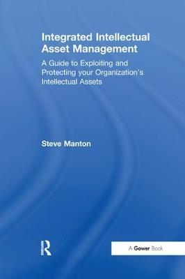Integrated Intellectual Asset Management: A Guide to Exploiting and Protecting your Organization's Intellectual Assets - Steve Manton - cover