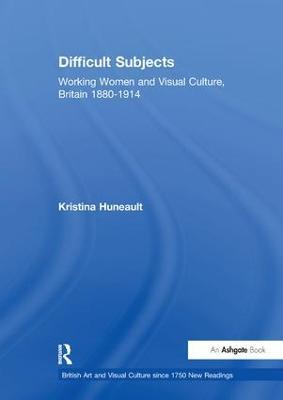 Difficult Subjects: Working Women and Visual Culture, Britain 1880-1914 - Kristina Huneault - cover