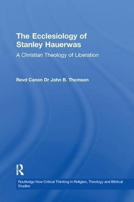 The Ecclesiology of Stanley Hauerwas: A Christian Theology of Liberation - John B. Thomson - cover