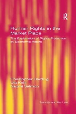 Human Rights in the Market Place: The Exploitation of Rights Protection by Economic Actors - Christopher Harding,Uta Kohl - cover