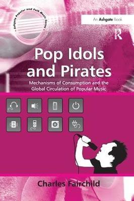 Pop Idols and Pirates: Mechanisms of Consumption and the Global Circulation of Popular Music - Charles Fairchild - cover